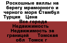 Роскошные виллы на берегу мраморного и черного моря Стамбул, Турция › Цена ­ 28 500 000 - Все города Недвижимость » Недвижимость за границей   . Томская обл.,Томск г.